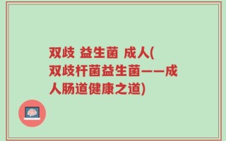 双歧 益生菌 成人(双歧杆菌益生菌——成人肠道健康之道)