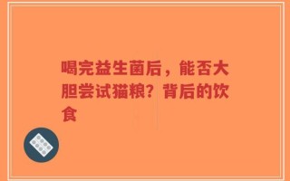 喝完益生菌后，能否大胆尝试猫粮？背后的饮食