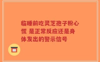 临睡前吃灵芝孢子粉心慌 是正常反应还是身体发出的警示信号