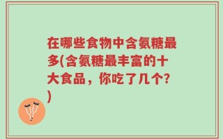 在哪些食物中含氨糖最多(含氨糖最丰富的十大食品，你吃了几个？)