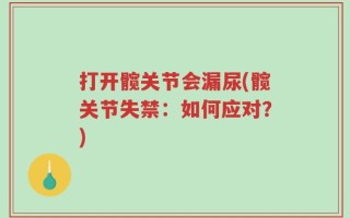 打开髋关节会漏尿(髋关节失禁：如何应对？)