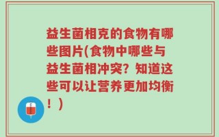 益生菌相克的食物有哪些图片(食物中哪些与益生菌相冲突？知道这些可以让营养更加均衡！)