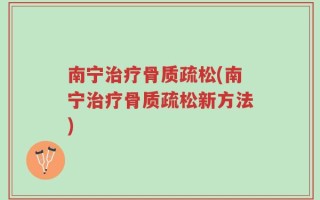 南宁治疗骨质疏松(南宁治疗骨质疏松新方法)