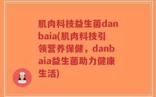 肌肉科技益生菌danbaia(肌肉科技引领营养保健，danbaia益生菌助力健康生活)
