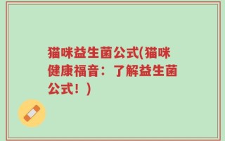 猫咪益生菌公式(猫咪健康福音：了解益生菌公式！)