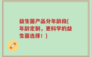 益生菌产品分年龄段(年龄定制，更科学的益生菌选择！)