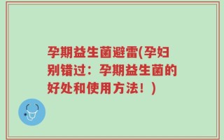 孕期益生菌避雷(孕妇别错过：孕期益生菌的好处和使用方法！)