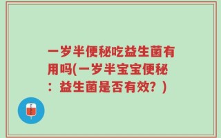 一岁半便秘吃益生菌有用吗(一岁半宝宝便秘：益生菌是否有效？)