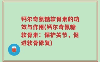 钙尔奇氨糖软骨素的功效与作用(钙尔奇氨糖软骨素：保护关节，促进软骨修复)