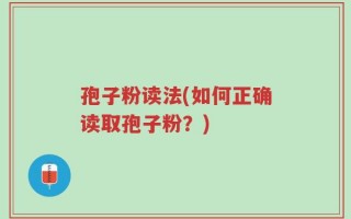 孢子粉读法(如何正确读取孢子粉？)