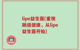 lipe益生菌(重视肠道健康，从lipe益生菌开始)