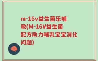 m-16v益生菌乐哺敏(M-16V益生菌配方助力哺乳宝宝消化问题)