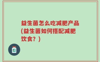 益生菌怎么吃减肥产品(益生菌如何搭配减肥饮食？)