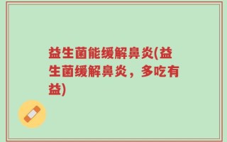 益生菌能缓解鼻炎(益生菌缓解鼻炎，多吃有益)