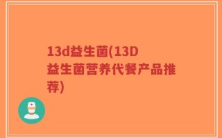 13d益生菌(13D益生菌营养代餐产品推荐)