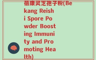 蓓康灵芝孢子粉(Bekang Reishi Spore Powder Boosting Immunity and Promoting Health)