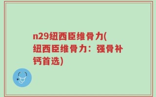 n29纽西臣维骨力(纽西臣维骨力：强骨补钙首选)