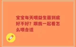 宝宝每天喂益生菌到底好不好？跟我一起看怎么喂合适