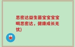 思密达益生菌宝宝宝宝喝思密达，健康成长无忧)