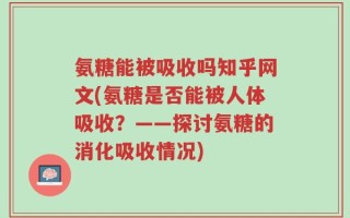 氨糖能被吸收吗知乎网文(氨糖是否能被人体吸收？——探讨氨糖的消化吸收情况)