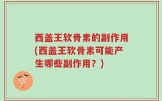 西盖王软骨素的副作用(西盖王软骨素可能产生哪些副作用？)