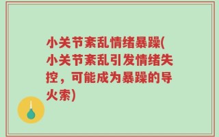 小关节紊乱情绪暴躁(小关节紊乱引发情绪失控，可能成为暴躁的导火索)
