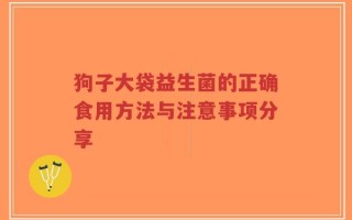 狗子大袋益生菌的正确食用方法与注意事项分享