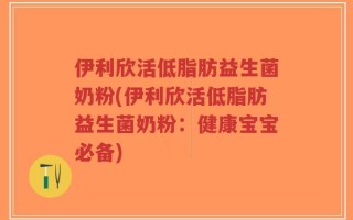 伊利欣活低脂肪益生菌奶粉(伊利欣活低脂肪益生菌奶粉：健康宝宝必备)