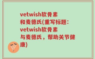 vetwish软骨素和麦德氏(重写标题：vetwish软骨素与麦德氏，帮助关节健康)