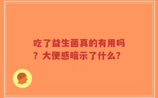 吃了益生菌真的有用吗？大便感暗示了什么？