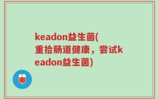 keadon益生菌(重拾肠道健康，尝试keadon益生菌)