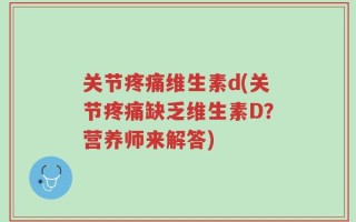 关节疼痛维生素d(关节疼痛缺乏维生素D？营养师来解答)