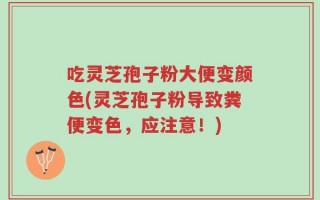 吃灵芝孢子粉大便变颜色(灵芝孢子粉导致粪便变色，应注意！)