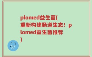 plomed益生菌(重新构建肠道生态！plomed益生菌推荐)