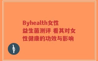 Byhealth女性益生菌测评 看其对女性健康的功效与影响