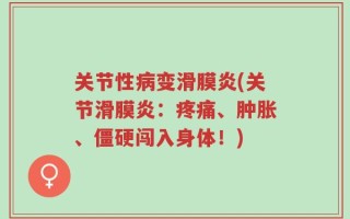 关节性病变滑膜炎(关节滑膜炎：疼痛、肿胀、僵硬闯入身体！)