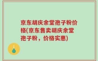 京东胡庆余堂孢子粉价格(京东售卖胡庆余堂孢子粉，价格实惠)