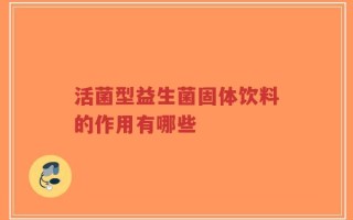 活菌型益生菌固体饮料的作用有哪些