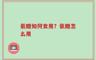氨糖如何食用？氨糖怎么用