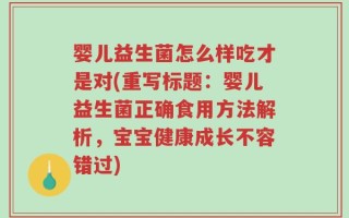 婴儿益生菌怎么样吃才是对(重写标题：婴儿益生菌正确食用方法解析，宝宝健康成长不容错过)