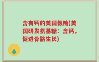 含有钙的美国氨糖(美国研发氨基糖：含钙，促进骨骼生长)