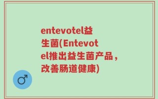 entevotel益生菌(Entevotel推出益生菌产品，改善肠道健康)