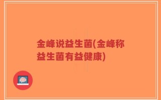 金峰说益生菌(金峰称益生菌有益健康)