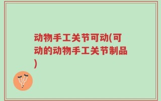 动物手工关节可动(可动的动物手工关节制品)