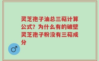 灵芝孢子油总三萜计算公式？为什么有的破壁灵芝孢子粉没有三萜成分