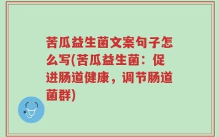 苦瓜益生菌文案句子怎么写(苦瓜益生菌：促进肠道健康，调节肠道菌群)