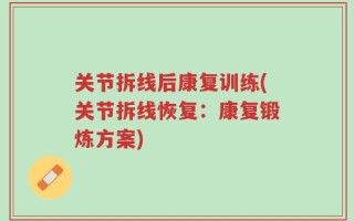 关节拆线后康复训练(关节拆线恢复：康复锻炼方案)