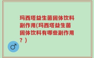 玛西塔益生菌固体饮料副作用(玛西塔益生菌固体饮料有哪些副作用？)