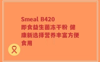 Smeal B420即食益生菌冻干粉 健康新选择营养丰富方便食用