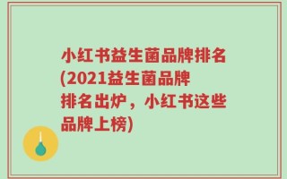 小红书益生菌品牌排名(2021益生菌品牌排名出炉，小红书这些品牌上榜)